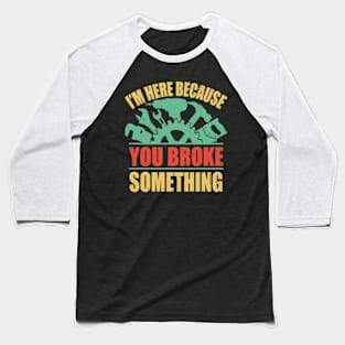 I'm Here Because You Broke Something Baseball T-Shirt